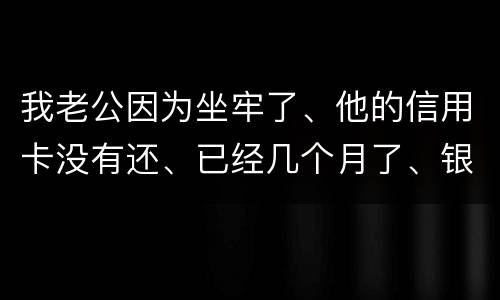 我老公因为坐牢了、他的信用卡没有还、已经几个月了、银行会不会从我的卡里把钱扣掉呢