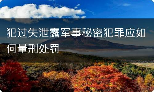 犯过失泄露军事秘密犯罪应如何量刑处罚