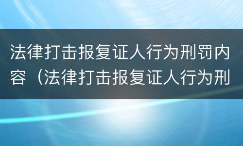 法律打击报复证人行为刑罚内容（法律打击报复证人行为刑罚内容有哪些）