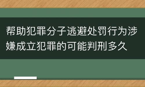 帮助犯罪分子逃避处罚行为涉嫌成立犯罪的可能判刑多久