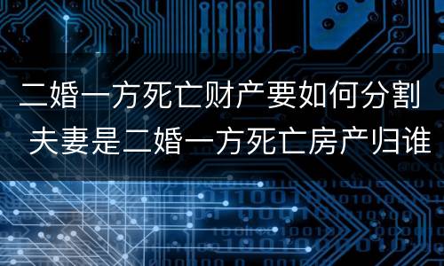 二婚一方死亡财产要如何分割 夫妻是二婚一方死亡房产归谁