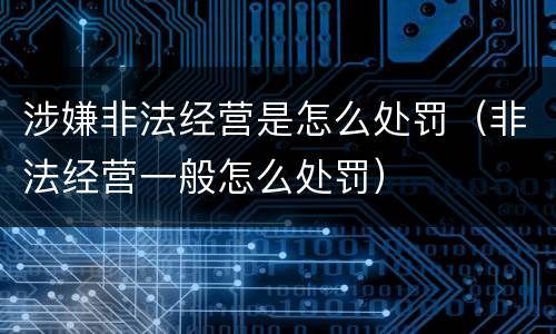 涉嫌非法经营是怎么处罚（非法经营一般怎么处罚）