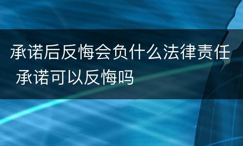 承诺后反悔会负什么法律责任 承诺可以反悔吗