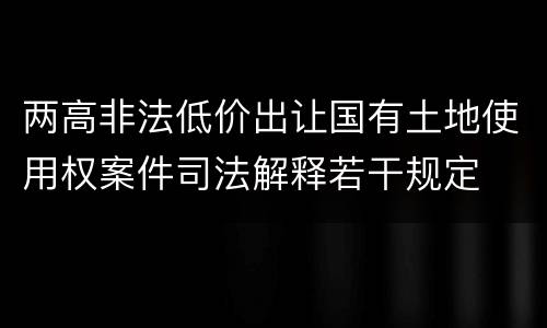 两高非法低价出让国有土地使用权案件司法解释若干规定