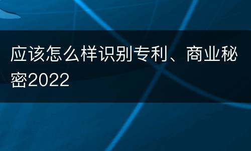 应该怎么样识别专利、商业秘密2022