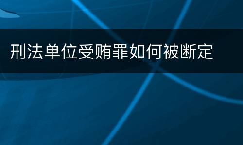 刑法单位受贿罪如何被断定