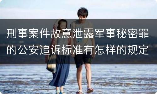 刑事案件故意泄露军事秘密罪的公安追诉标准有怎样的规定