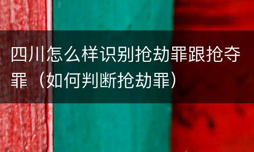 四川怎么样识别抢劫罪跟抢夺罪（如何判断抢劫罪）