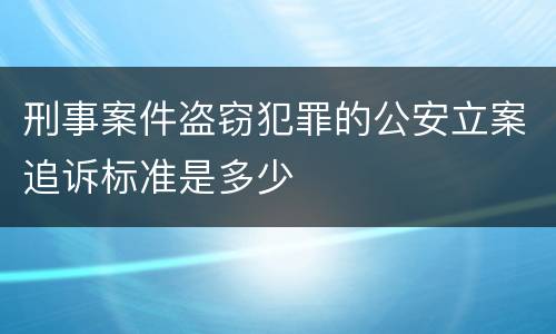 刑事案件盗窃犯罪的公安立案追诉标准是多少