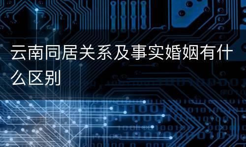 云南同居关系及事实婚姻有什么区别