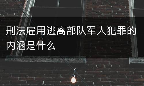 刑法雇用逃离部队军人犯罪的内涵是什么