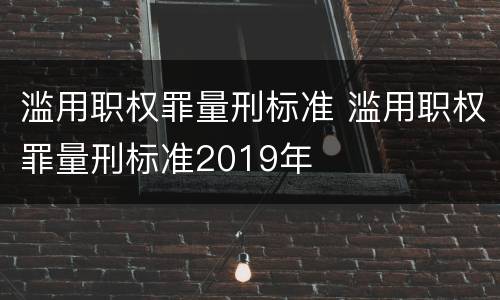 滥用职权罪量刑标准 滥用职权罪量刑标准2019年