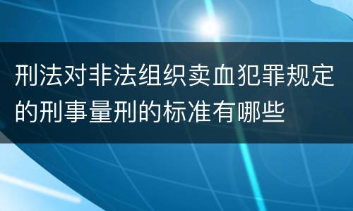 刑法对非法组织卖血犯罪规定的刑事量刑的标准有哪些