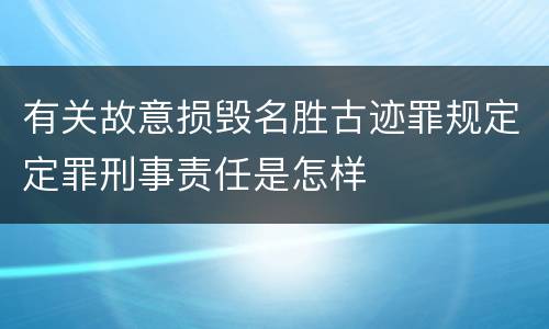 有关故意损毁名胜古迹罪规定定罪刑事责任是怎样