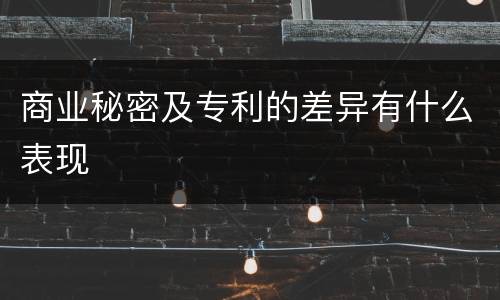 商业秘密及专利的差异有什么表现