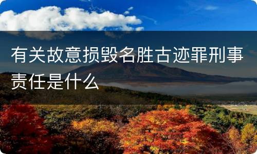 有关故意损毁名胜古迹罪刑事责任是什么