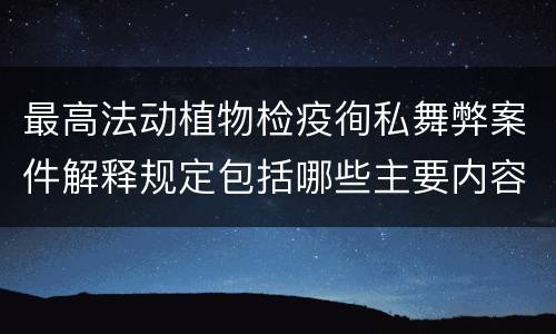 最高法动植物检疫徇私舞弊案件解释规定包括哪些主要内容