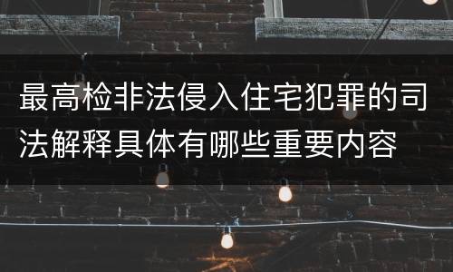 最高检非法侵入住宅犯罪的司法解释具体有哪些重要内容