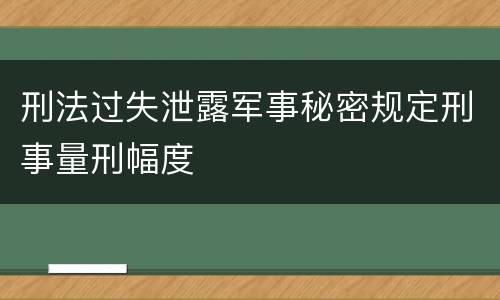 刑法过失泄露军事秘密规定刑事量刑幅度