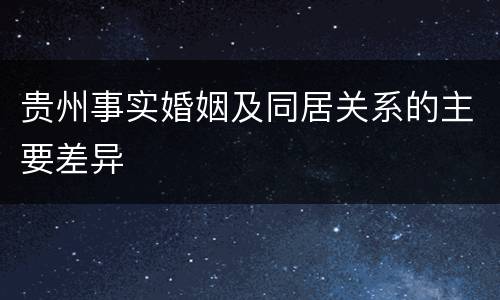 贵州事实婚姻及同居关系的主要差异