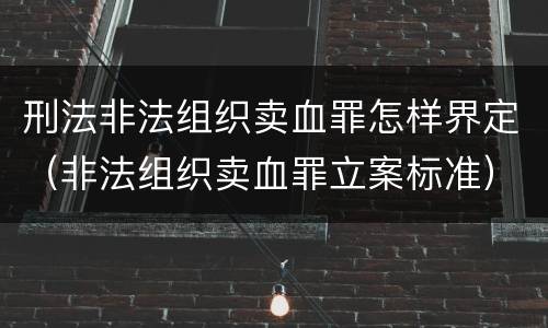刑法非法组织卖血罪怎样界定（非法组织卖血罪立案标准）