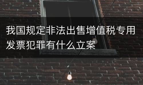 我国规定非法出售增值税专用发票犯罪有什么立案