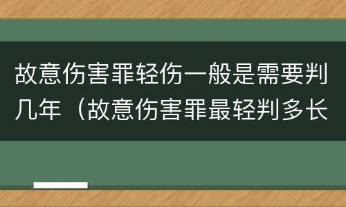 故意伤害罪轻伤一般是需要判几年（故意伤害罪最轻判多长时间）