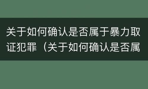 关于如何确认是否属于暴力取证犯罪（关于如何确认是否属于暴力取证犯罪的规定）