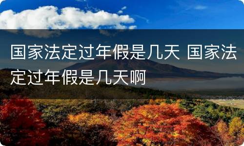 国家法定过年假是几天 国家法定过年假是几天啊