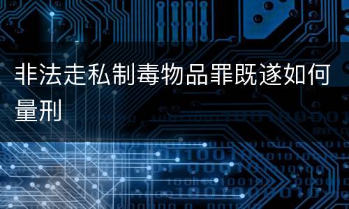 非法走私制毒物品罪既遂如何量刑