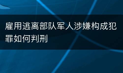 雇用逃离部队军人涉嫌构成犯罪如何判刑