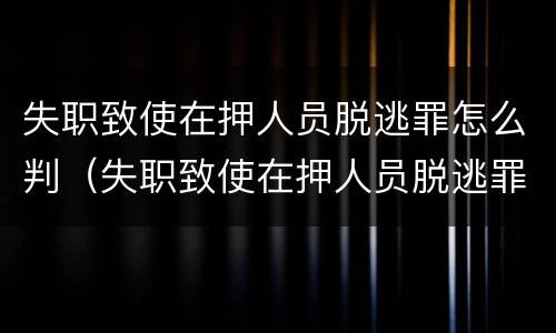失职致使在押人员脱逃罪怎么判（失职致使在押人员脱逃罪怎么判刑）