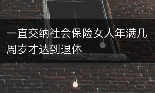 一直交纳社会保险女人年满几周岁才达到退休