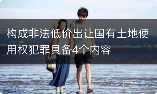 构成非法低价出让国有土地使用权犯罪具备4个内容