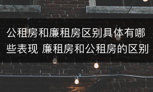 公租房和廉租房区别具体有哪些表现 廉租房和公租房的区别到底是什么
