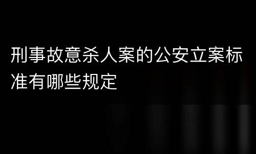 刑事故意杀人案的公安立案标准有哪些规定