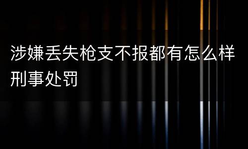 涉嫌丢失枪支不报都有怎么样刑事处罚