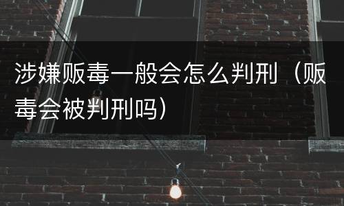 涉嫌贩毒一般会怎么判刑（贩毒会被判刑吗）