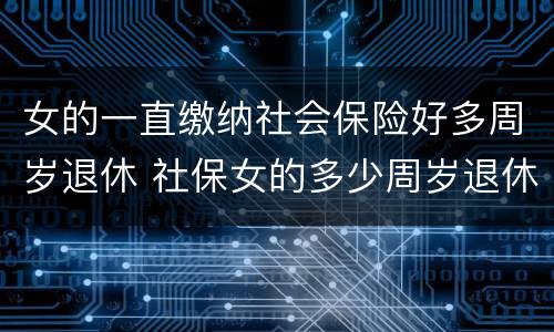 女的一直缴纳社会保险好多周岁退休 社保女的多少周岁退休