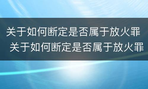 关于如何断定是否属于放火罪 关于如何断定是否属于放火罪的判决