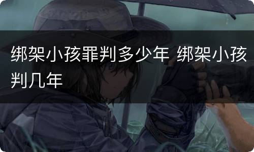 绑架小孩罪判多少年 绑架小孩判几年