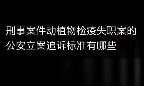 刑事案件动植物检疫失职案的公安立案追诉标准有哪些