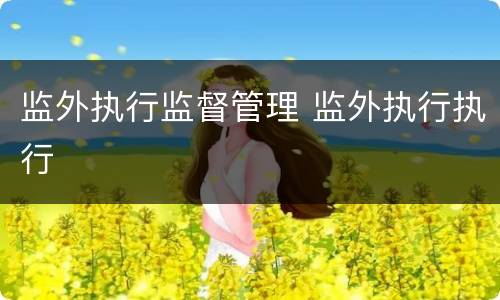 监外执行监督管理 监外执行执行