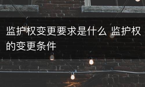 监护权变更要求是什么 监护权的变更条件