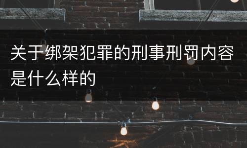 关于绑架犯罪的刑事刑罚内容是什么样的
