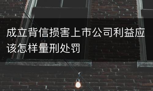 成立背信损害上市公司利益应该怎样量刑处罚