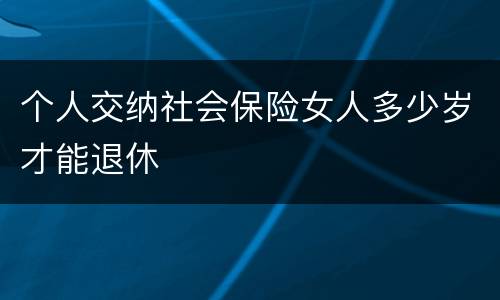 个人交纳社会保险女人多少岁才能退休