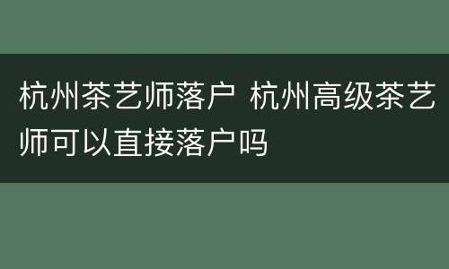 杭州茶艺师落户 杭州高级茶艺师可以直接落户吗