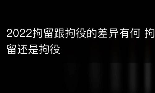 2022拘留跟拘役的差异有何 拘留还是拘役
