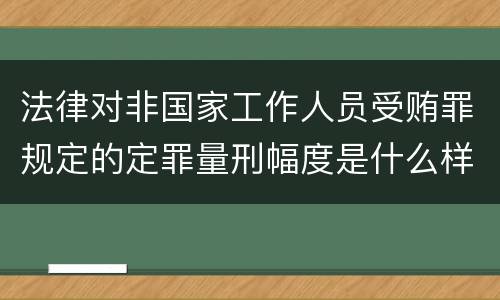 法律对非国家工作人员受贿罪规定的定罪量刑幅度是什么样的
